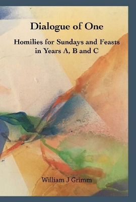 Dialogue of One: Homilies for Sundays and Feasts in Years A, B and C by William J Grimm