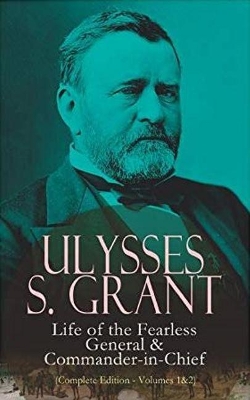 Ulysses S. Grant: Life of the Fearless General & Commander-in-Chief (Complete Edition - Volumes 1&2): Life of the Fearless General & Commander-in-Chief book