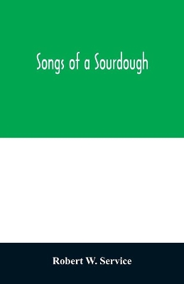 Songs of a sourdough by Robert W Service