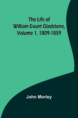 The Life of William Ewart Gladstone, Volume 1, 1809-1859 book