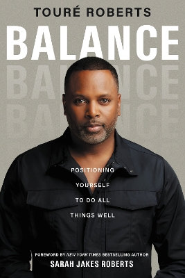 Balance: Positioning Yourself to Do All Things Well by Touré Roberts