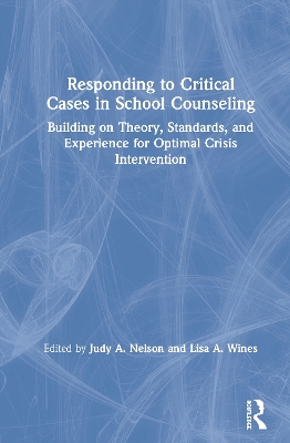 Responding to Critical Cases in School Counseling: Building on Theory, Standards, and Experience for Optimal Crisis Intervention by Judy A. Nelson