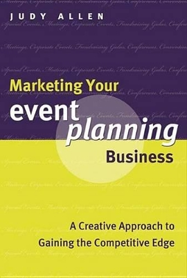 Marketing Your Event Planning Business: A Creative Approach to Gaining the Competitive Edge by Judy Allen