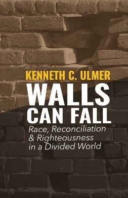 Walls Can Fall: Race, Reconciliation & Righteousness in a Divided World by Kenneth C Ulmer