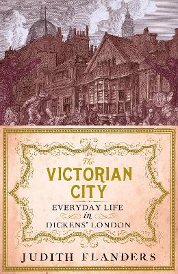 The The Victorian City: Everyday Life in Dickens' London by Judith Flanders