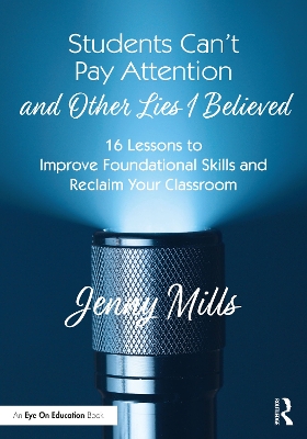 Students Can’t Pay Attention and Other Lies I Believed: 16 Lessons to Improve Foundational Skills and Reclaim Your Classroom by Jenny Mills