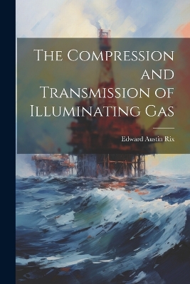 The Compression and Transmission of Illuminating Gas book