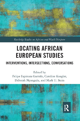 Locating African European Studies: Interventions, Intersections, Conversations by Felipe Espinoza Garrido