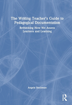 The Writing Teacher’s Guide to Pedagogical Documentation: Rethinking How We Assess Learners and Learning by Angela Stockman