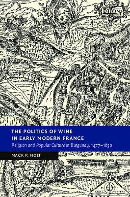 The Politics of Wine in Early Modern France: Religion and Popular Culture in Burgundy, 1477–1630 book