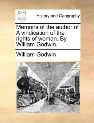 Memoirs of the Author of a Vindication of the Rights of Woman. by William Godwin. by William Godwin