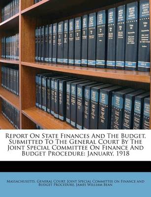 Report on State Finances and the Budget, Submitted to the General Court by the Joint Special Committee on Finance and Budget Procedure: January, 1918 book