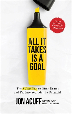 All It Takes Is a Goal – The 3–Step Plan to Ditch Regret and Tap Into Your Massive Potential book