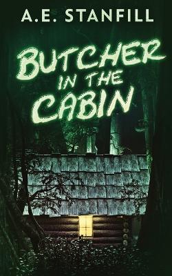 Butcher In The Cabin by A E Stanfill