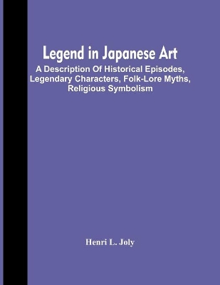 Legend In Japanese Art; A Description Of Historical Episodes, Legendary Characters, Folk-Lore Myths, Religious Symbolism book