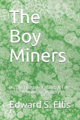 The Boy Miners: Or, The Enchanted Island: A Tale of the Yellowstone Country by Edward S Ellis