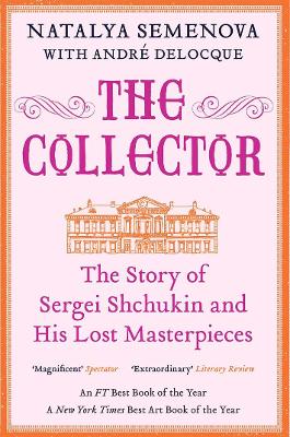 The The Collector: The Story of Sergei Shchukin and His Lost Masterpieces by Natalya Semenova