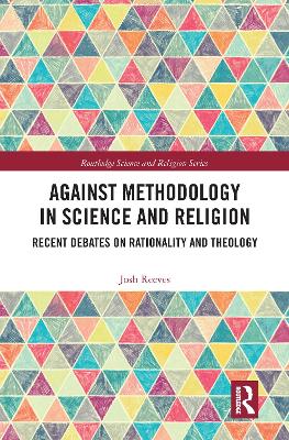 Against Methodology in Science and Religion: Recent Debates on Rationality and Theology by Josh Reeves