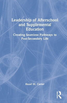 Leadership of Afterschool and Supplemental Education: Creating Seamless Pathways to Post-Secondary Life book