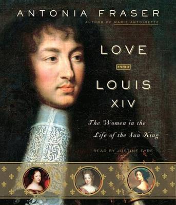 Love and Louis XIV: The Women in the Life of the Sun King by Lady Antonia Fraser