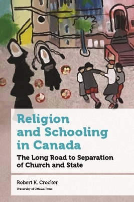 Religion and Schooling in Canada: The Long Road to Separation of Church and State by Robert K. Crocker