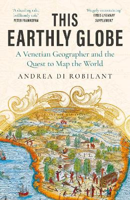 This Earthly Globe: A Venetian Geographer and the Quest to Map the World by Andrea di Robilant