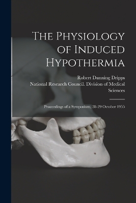 The The Physiology of Induced Hypothermia; Proceedings of a Symposium, 28-29 October 1955 by Robert Dunning Dripps