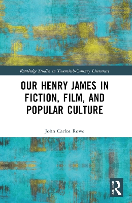 Our Henry James in Fiction, Film, and Popular Culture by John Carlos Rowe