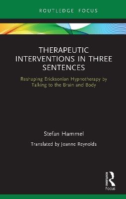 Therapeutic Interventions in Three Sentences: Reshaping Ericksonian Hypnotherapy by Talking to the Brain and Body by Stefan Hammel