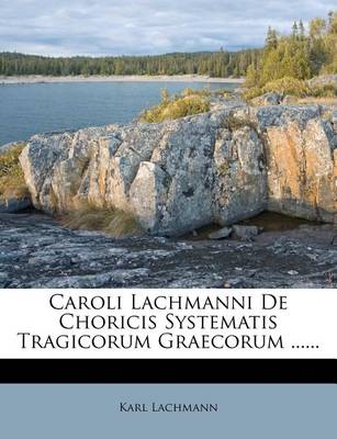 Caroli Lachmanni de Choricis Systematis Tragicorum Graecorum ...... book