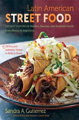 Latin American Street Food: The Best Flavors of Markets, Beaches, and Roadside Stands from Mexico to Argentina book