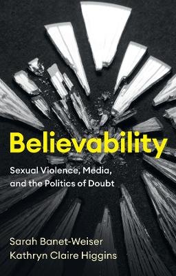 Believability: Sexual Violence, Media, and the Politics of Doubt by Sarah Banet-Weiser