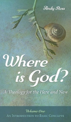Where Is God?: A Theology for the Here and Now, Volume One: An Introduction to Basic Concepts book