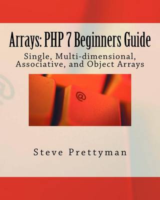 Arrays: PHP 7 Beginners Guide: Single, Multi-Dimensional, Associative, and Object Arrays book