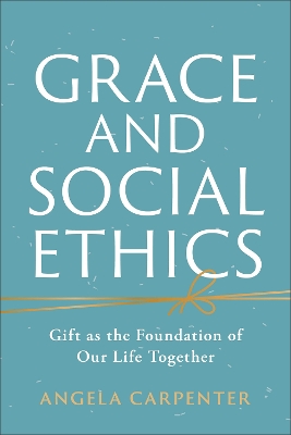 Grace and Social Ethics: Gift as the Foundation of Our Life Together book