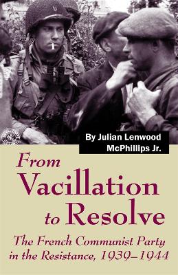 From Vacillation to Resolve: The French Communist Party in the Resistance, 1939-1944 book