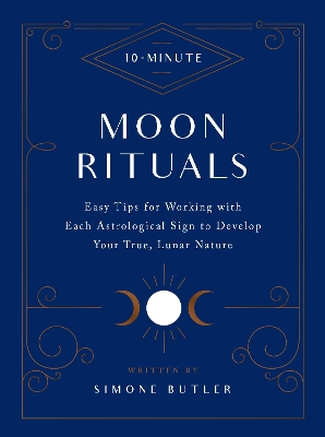 10-Minute Moon Rituals: Easy Tips for Working with Each Astrological Sign to Develop Your True, Lunar Nature book