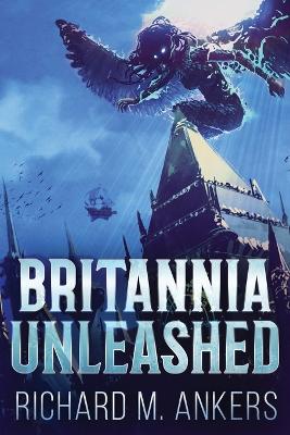 Britannia Unleashed by Richard M Ankers