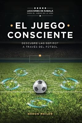 El Juego Consciente: Lecciones de Kabalá para el juego de la vida. Descubre las Sefirot a través del fútbol: Lecciones de Kabalá para el juego de la vida. Descubre las Sefirot a través del fútbol (Spanish Edition) book