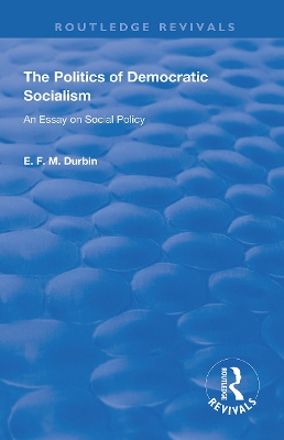 The Politics of Democratic Socialism: An Essay on Social Policy by E. F. M. Durbin