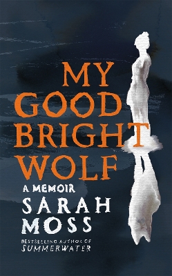 My Good Bright Wolf: A Memoir by Sarah Moss