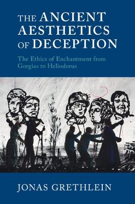 The Ancient Aesthetics of Deception: The Ethics of Enchantment from Gorgias to Heliodorus book