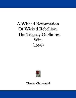 A Wished Reformation Of Wicked Rebellion: The Tragedy Of Shores Wife (1598) book