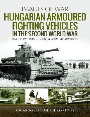 Hungarian Armoured Fighting Vehicles in the Second World War: Rare Photographs from Wartime Archives book