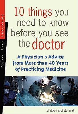 10 Things You Need to Know Before You See the Doctor: A Physician's Advice from More Than 40 Years of Practicing Medicine book