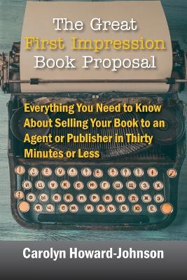 The Great First Impression Book Proposal: Everything You Need to Know About Selling Your Book to an Agent or Publisher in Thirty Minutes or Less by Carolyn Howard-Johnson