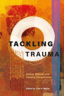 Tackling Trauma: Global, Biblical, and Pastoral Perspectives by Paul A Barker