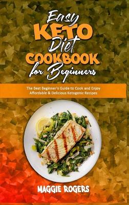 Easy Keto Diet Cookbook for Beginners: The Best Beginner's Guide to Cook and Enjoy Affordable & Delicious Ketogenic Recipes by Maggie Rogers