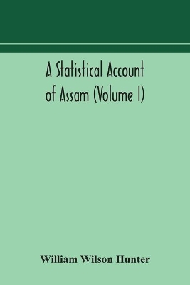 A statistical account of Assam (Volume I) by William Wilson Hunter