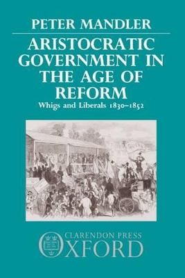 Aristocratic Government in the Age of Reform: Whigs and Liberals 1830-1852 book